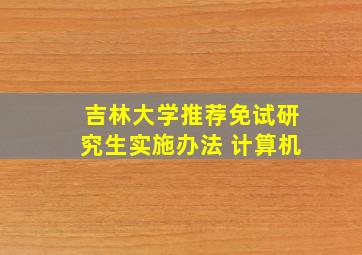 吉林大学推荐免试研究生实施办法 计算机